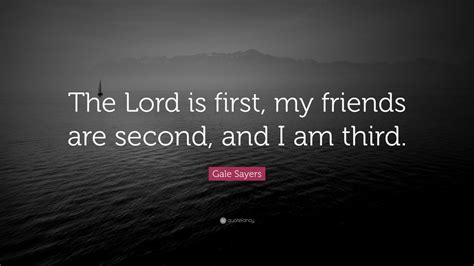 Find the best gale quotes, sayings and quotations on picturequotes.com. Gale Sayers Quote: "The Lord is first, my friends are second, and I am third." (7 wallpapers ...