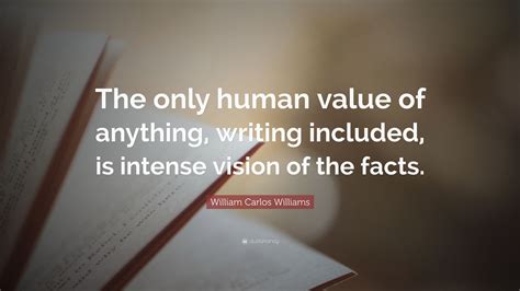 Add william carlos williams quote |. William Carlos Williams Quote: "The only human value of anything, writing included, is intense ...