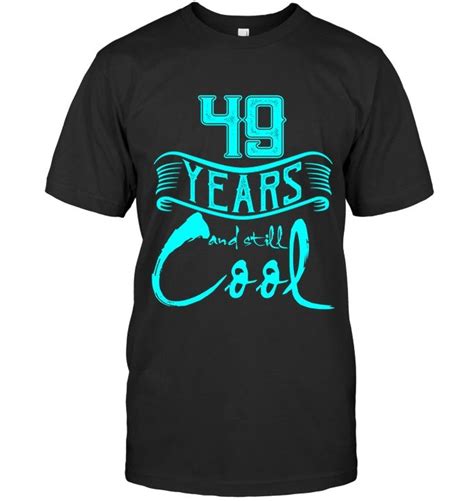 49th Birthday T Shirt 49 Years And Still Cool Ts 78 Birthday 64th