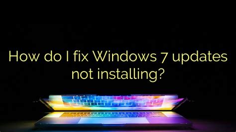 How Do I Fix Windows 7 Updates Not Installing Efficient Software