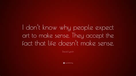 David Lynch Quote “i Dont Know Why People Expect Art To Make Sense