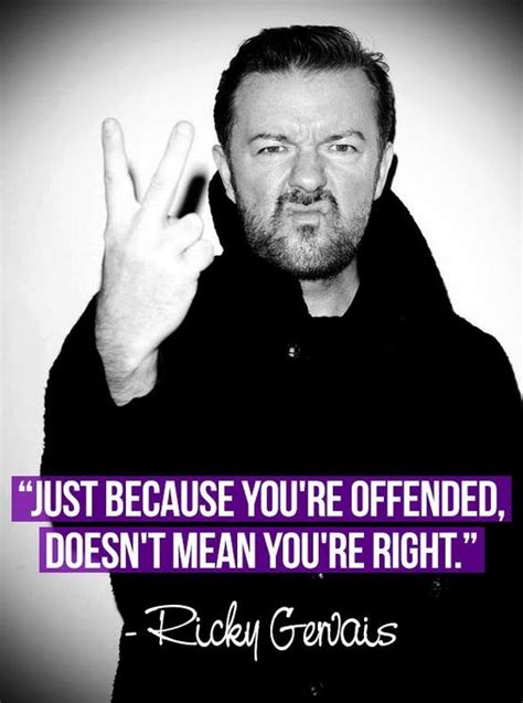 Just Because Youre Offended Doesnt Mean Youre Right Ricky Gervais