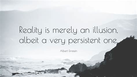 Albert Einstein Quote Reality Is Merely An Illusion Albeit A Very