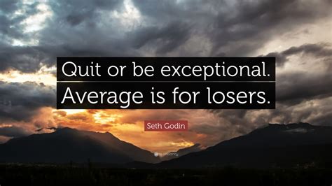 An agent just doesn't roll over and lose!. Seth Godin Quote: "Quit or be exceptional. Average is for losers." (12 wallpapers) - Quotefancy