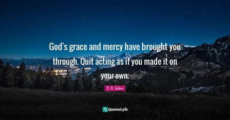 Gods Grace And Mercy Have Brought You Through Quit Acting As If You