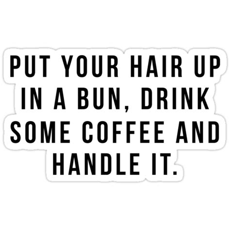 And you might be thinking that's a little bit much. "Put Your Hair Up In A Bun, Drink Some Coffee And Handle ...