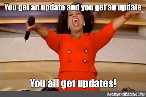 Meme You Get An Update And You Get An Update You All Get Updates All Templates Meme