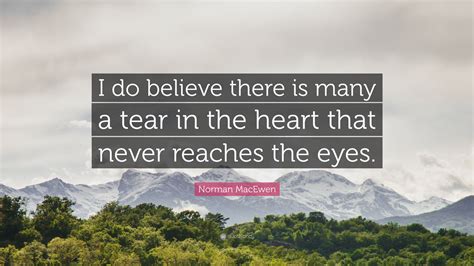 norman macewen quote “i do believe there is many a tear in the heart that never reaches the eyes ”