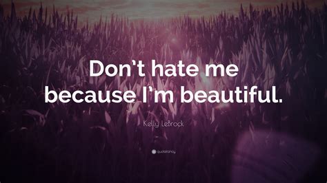Kelly LeBrock Quote Dont Hate Me Because Im Beautiful