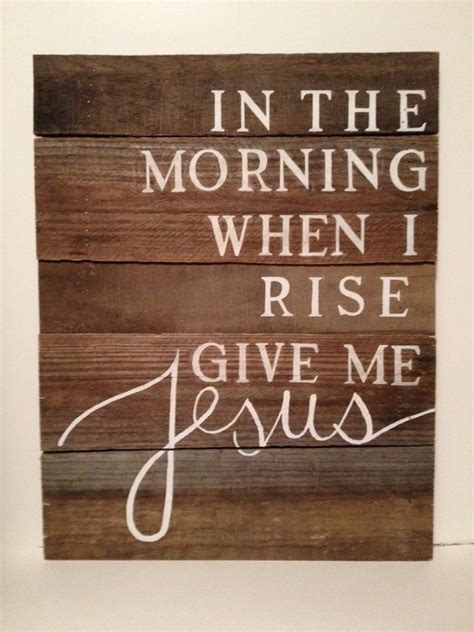 In The Morning When I Rise Give Me Jesus By Barnwooddesigned