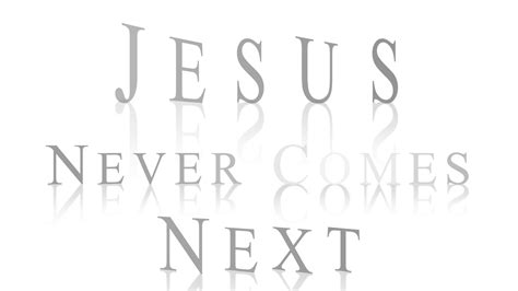Jesus Never Comes Next Hope Baptist Church