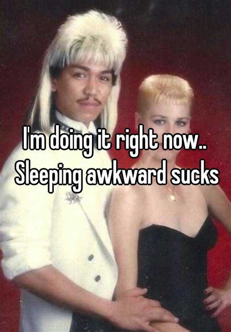 Im Doing It Right Now Sleeping Awkward Sucks