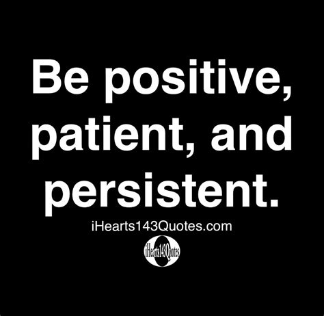 Be Positive Patient And Persistent Quotes Ihearts143quotes