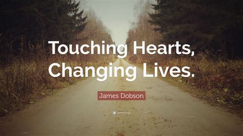 James Dobson Quote Touching Hearts Changing Lives 7 Wallpapers