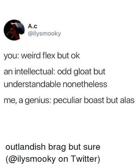 Ac You Weird Flex But Ok An Intellectual Odd Gloat But Understandable Nonetheless Me A Genius