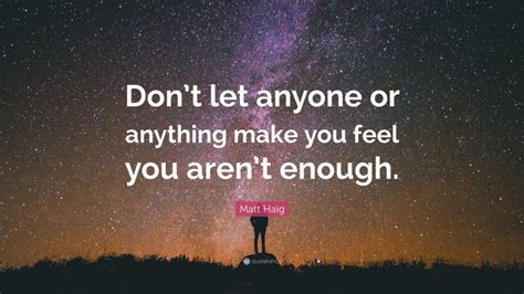 Matt Haig Quote “dont Let Anyone Or Anything Make You Feel You Arent Enough”