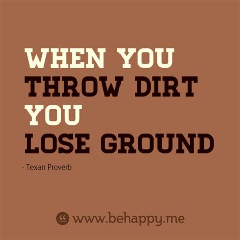 When You Throw Dirt You Lose Ground Clever Quotes