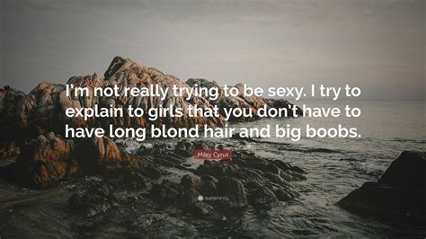 Miley Cyrus Quote “im Not Really Trying To Be Sexy I Try To Explain To Girls That You Dont