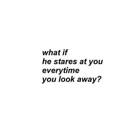 What If He Stares At You Everytime You Look Away
