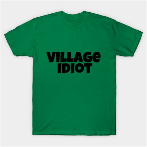 Village Idiot Village Idiot T Shirt Teepublic