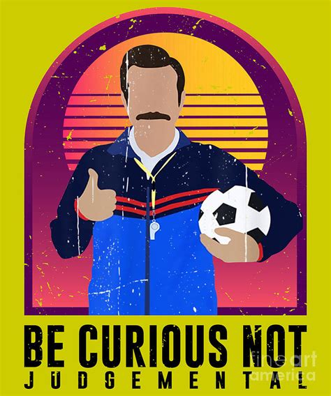 Be Curious Not Judgemental Funny Quote Ted Lasso Digital Art By Creator Designs Fine Art America