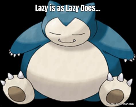 Lazy Is As Lazy Does Meme Generator