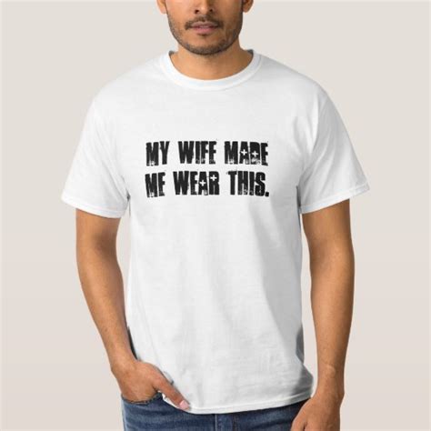 My Wife Made Me Wear This T Shirt