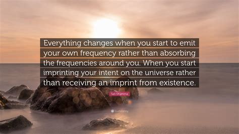 Sati Dhamma Quote Everything Changes When You Start To Emit Your Own