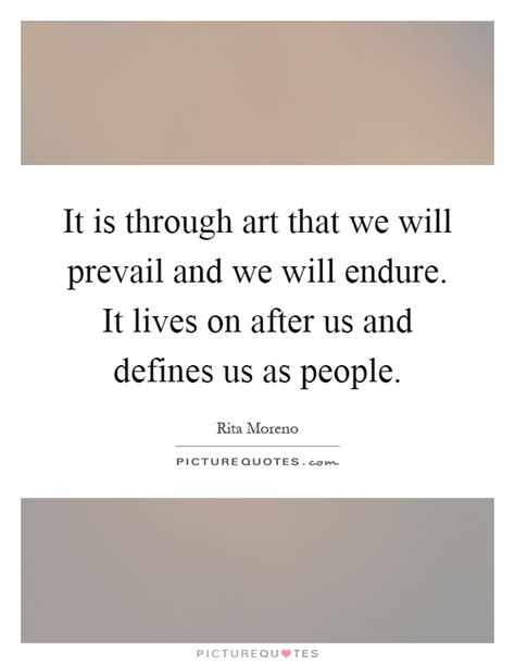 It Is Through Art That We Will Prevail And We Will Endure It