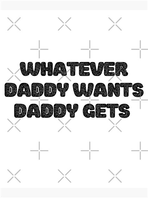 Whatever Daddy Wants Daddy Gets Poster For Sale By Designifim Redbubble