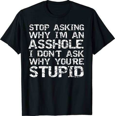 Stop Asking Why I M An Asshole I Don T Ask Why You Re Stupid T Shirt Uk Clothing