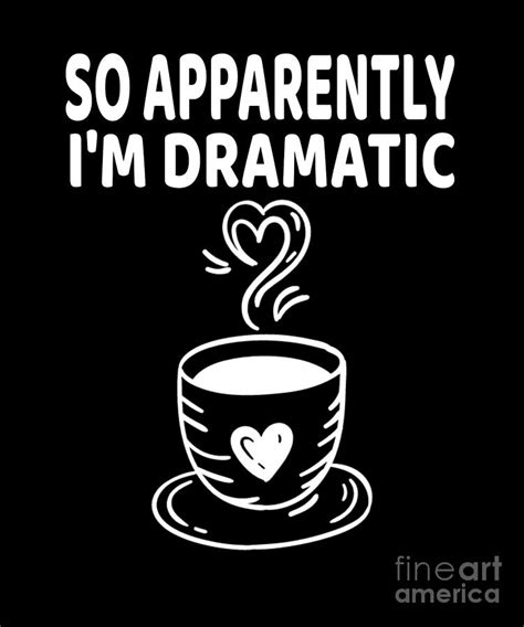So Apparently Im Dramatic Coffee Lovers Graphic Digital Art By Ashley