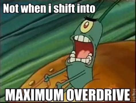 Image 301324 Not When I Shift Into Maximum Overdrive Know Your Meme