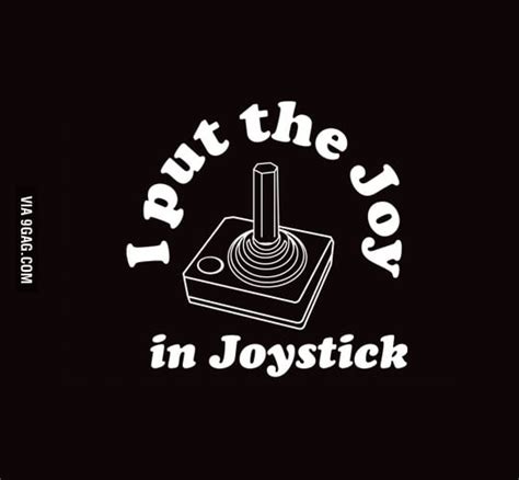 I Put The Joy In Joystick 9gag