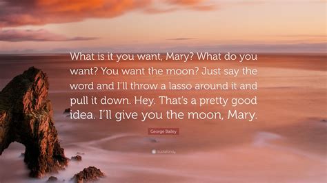 Fantastic new moon quotes that are about full moon. George Bailey Quote: "What is it you want, Mary? What do you want? You want the moon? Just say ...