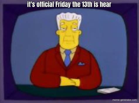 Its Official Friday The 13th Is Hear Meme Generator