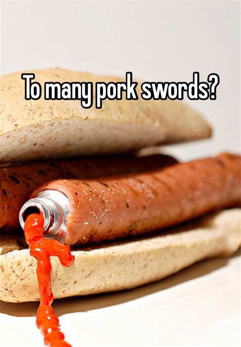to many pork swords