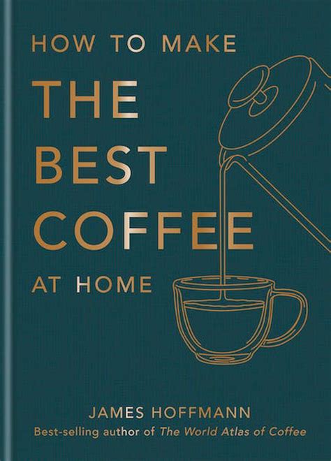 How To Make The Best Coffee At Home By James Hoffmann Hardcover