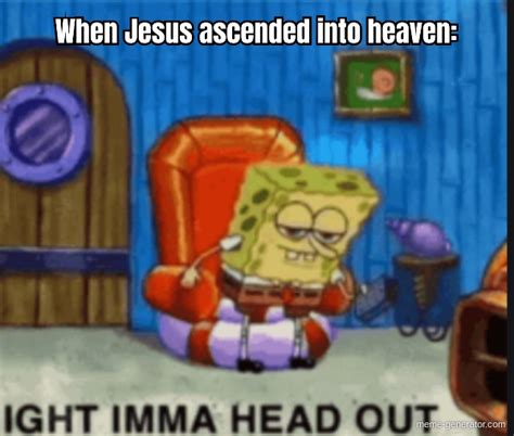 When Jesus Ascended Into Heaven Meme Generator