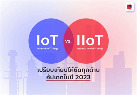 Iot Vs Iiot คืออะไร เปรียบเทียบให้ชัดทุกด้าน และอัปเดตในปี 2023
