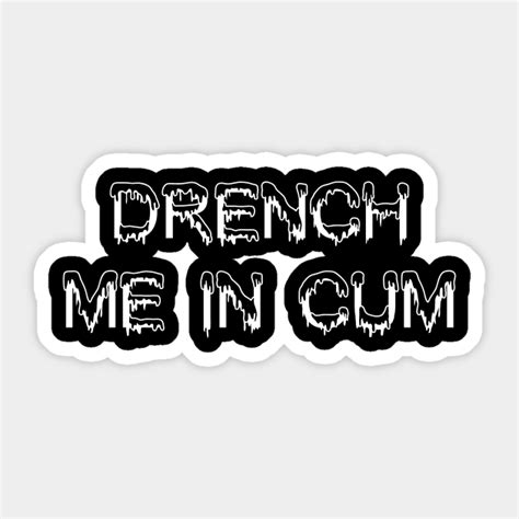 Drench Me In Cum Drench Me In Cum Sticker Teepublic