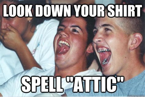 look down your shirt spell attic immature high schoolers quickmeme