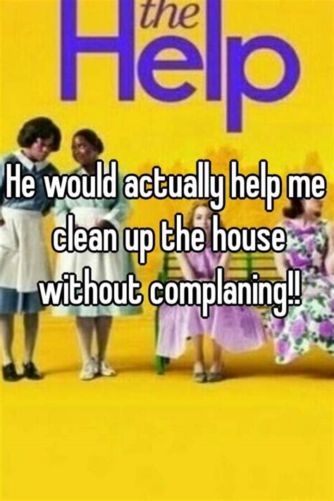 He Would Actually Help Me Clean Up The House Without Complaning