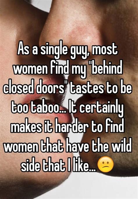 as a single guy most women find my behind closed doors tastes to be too taboo it certainly