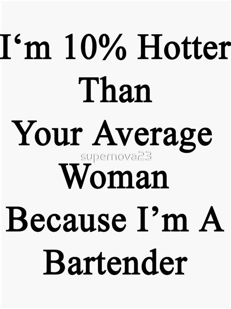 Im 10 Hotter Than Your Average Woman Because Im A Bartender