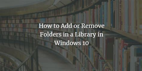 How To Add Or Remove Folders In A Library In Windows 10