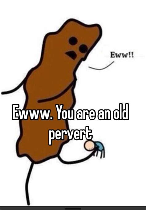 E You Are An Old Pervert
