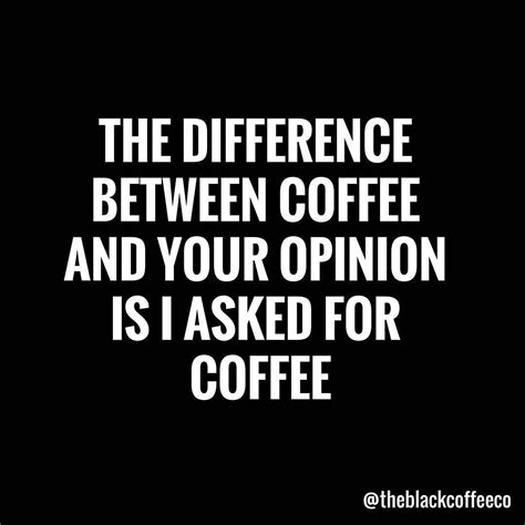 More Interested In You Sharing Your Coffee Than Your Opinions Black