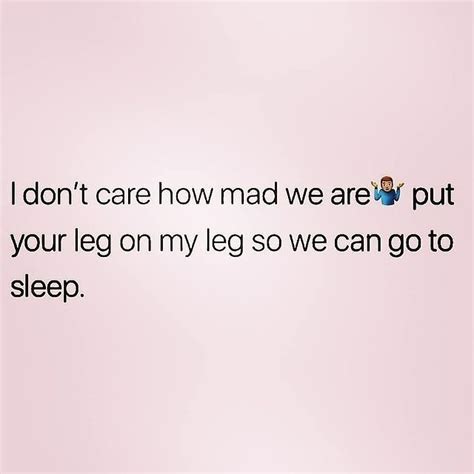 I Don T Care How Mad We Are Put Your Leg On My Leg So We Can Go To Sleep Phrases