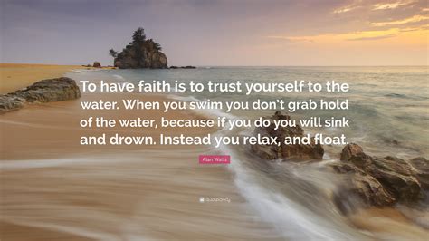 Alan Watts Quote To Have Faith Is To Trust Yourself To The Water
